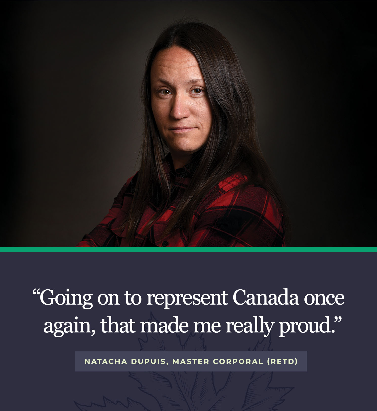 Going on to represent Canada once again, that made me really proud. The Invictus Games were my Olympics. - Natacha Dupuis - Master Corporal (Retd)